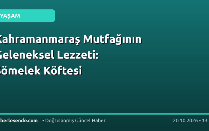 Kahramanmaraş Mutfağının Geleneksel Lezzeti: Sömelek Köftesi