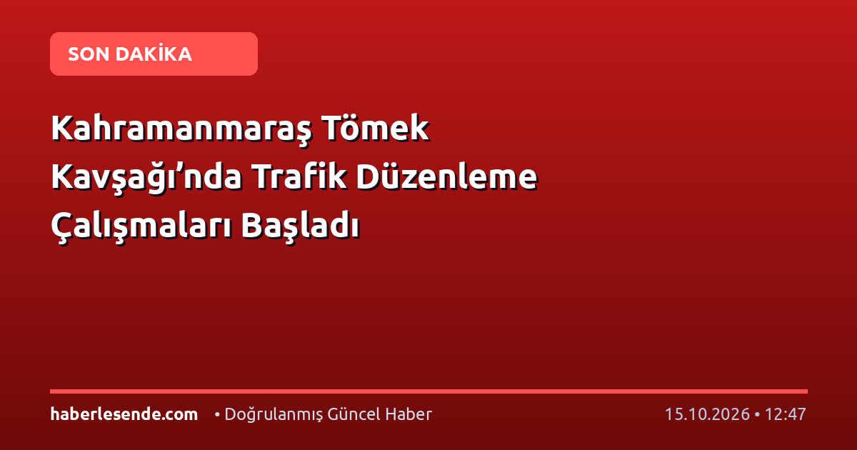 Kahramanmaraş Tömek Kavşağı’nda Trafik Düzenleme Çalışmaları Başladı