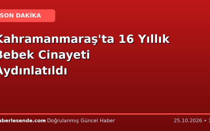 Kahramanmaraş'ta 16 Yıllık Bebek Cinayeti Aydınlatıldı