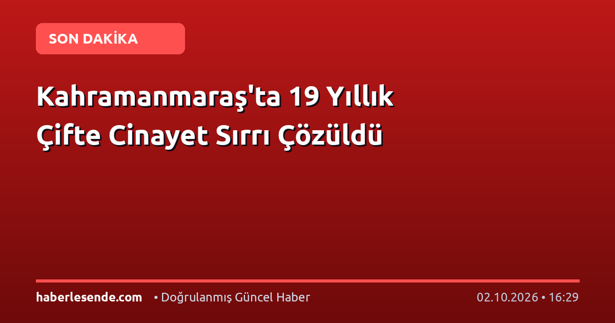 Kahramanmaraş'ta 19 Yıllık Çifte Cinayet Sırrı Çözüldü