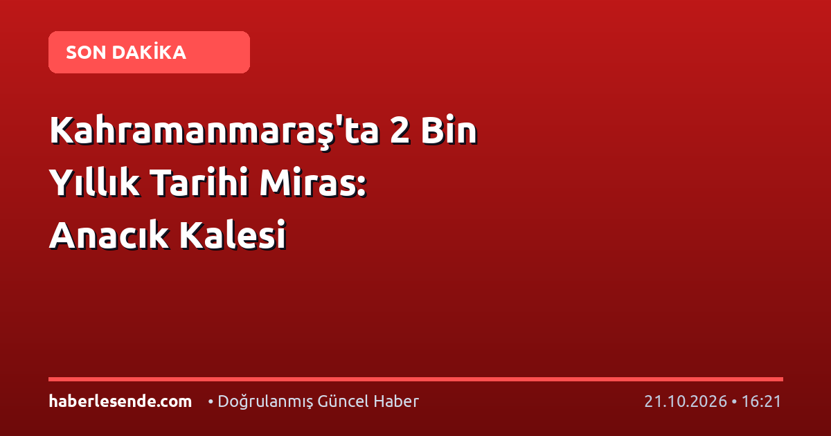 Kahramanmaraş'ta 2 Bin Yıllık Tarihi Miras: Anacık Kalesi