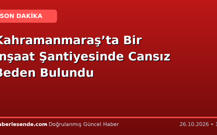 Kahramanmaraş’ta Bir İnşaat Şantiyesinde Cansız Beden Bulundu