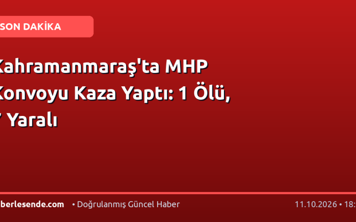 Kahramanmaraş'ta MHP Konvoyu Kaza Yaptı: 1 Ölü, 7 Yaralı