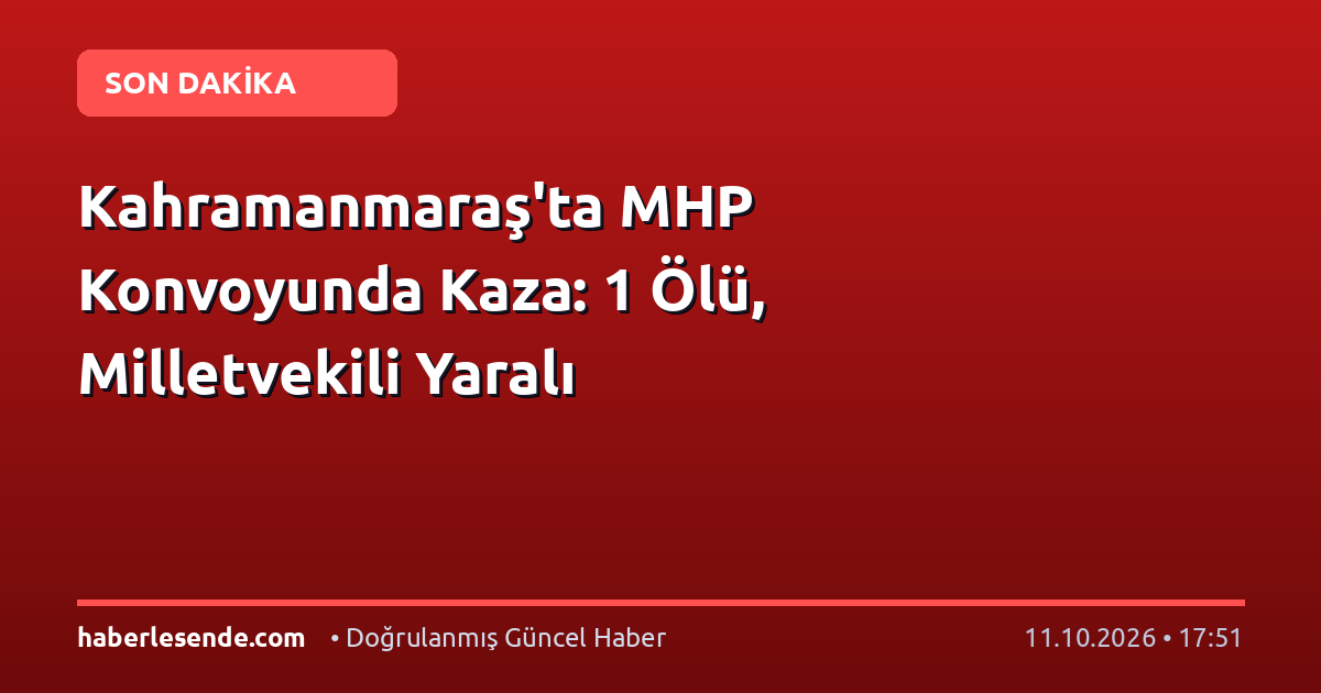 Kahramanmaraş'ta MHP Konvoyunda Kaza: 1 Ölü, Milletvekili Yaralı