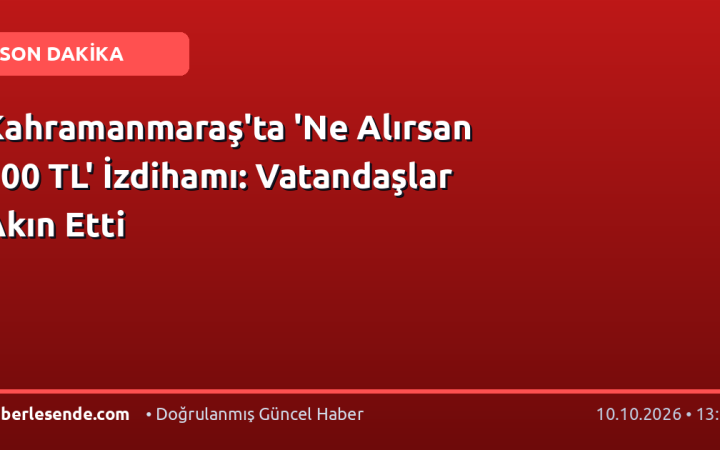 Kahramanmaraş'ta 'Ne Alırsan 100 TL' İzdihamı: Vatandaşlar Akın Etti