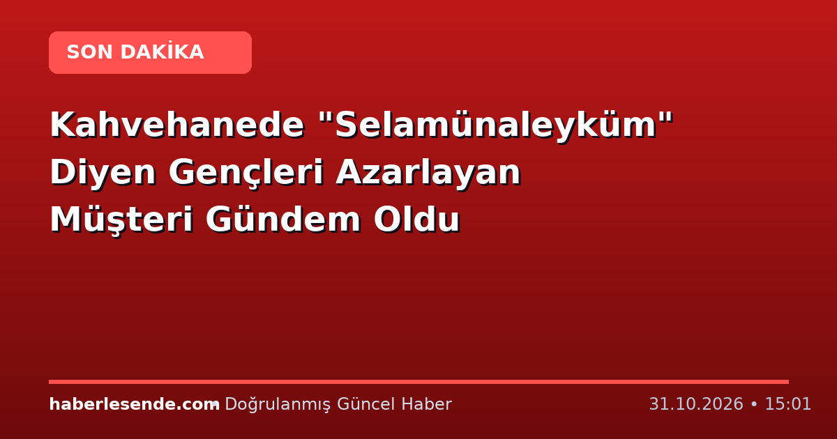 Kahvehanede "Selamünaleyküm" Diyen Gençleri Azarlayan Müşteri Gündem Oldu