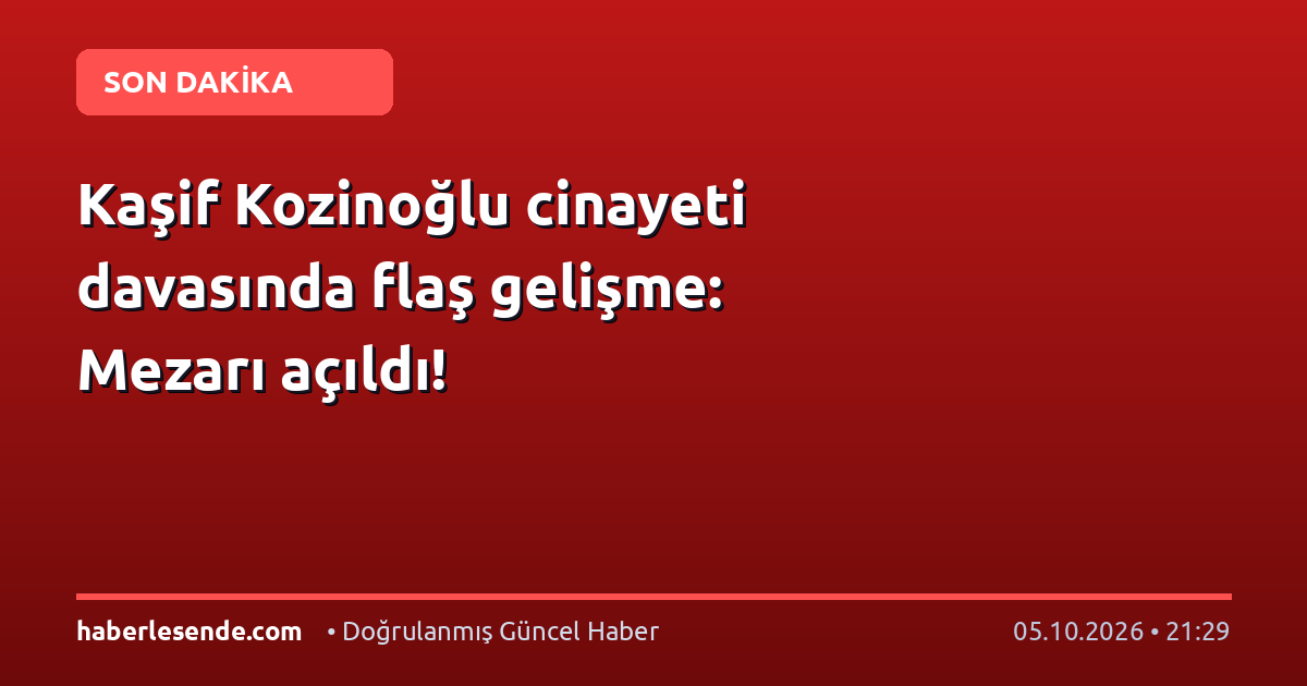 Kaşif Kozinoğlu cinayeti davasında flaş gelişme: Mezarı açıldı!