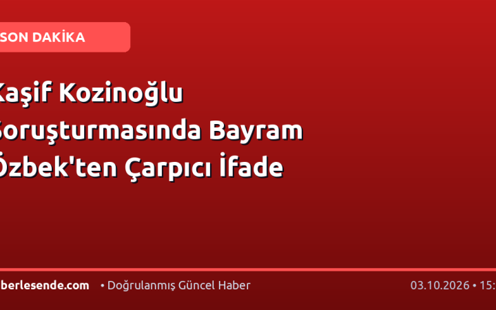 Kaşif Kozinoğlu Soruşturmasında Bayram Özbek'ten Çarpıcı İfade