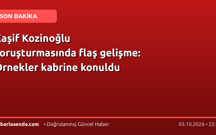 Kaşif Kozinoğlu soruşturmasında flaş gelişme: Örnekler kabrine konuldu