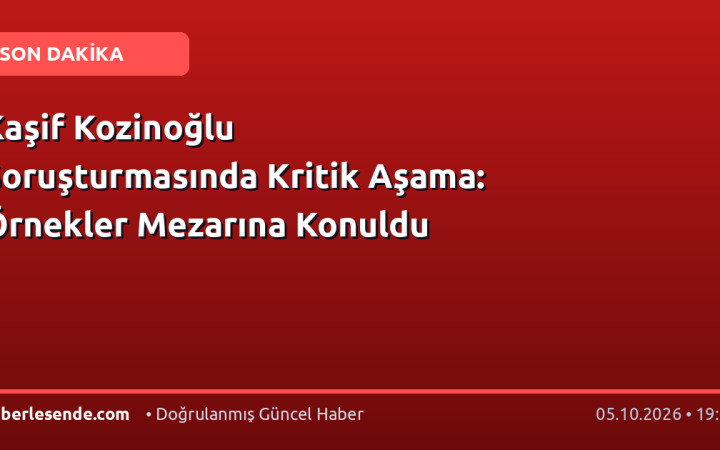 Kaşif Kozinoğlu Soruşturmasında Kritik Aşama: Örnekler Mezarına Konuldu