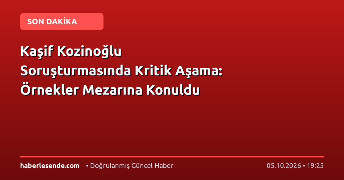 Kaşif Kozinoğlu Soruşturmasında Kritik Aşama: Örnekler Mezarına Konuldu