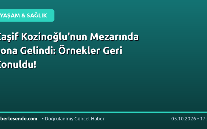 Kaşif Kozinoğlu'nun Mezarında Sona Gelindi: Örnekler Geri Konuldu!