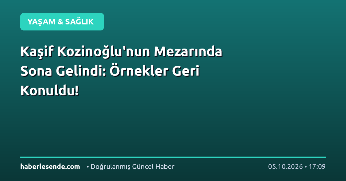 Kaşif Kozinoğlu'nun Mezarında Sona Gelindi: Örnekler Geri Konuldu!