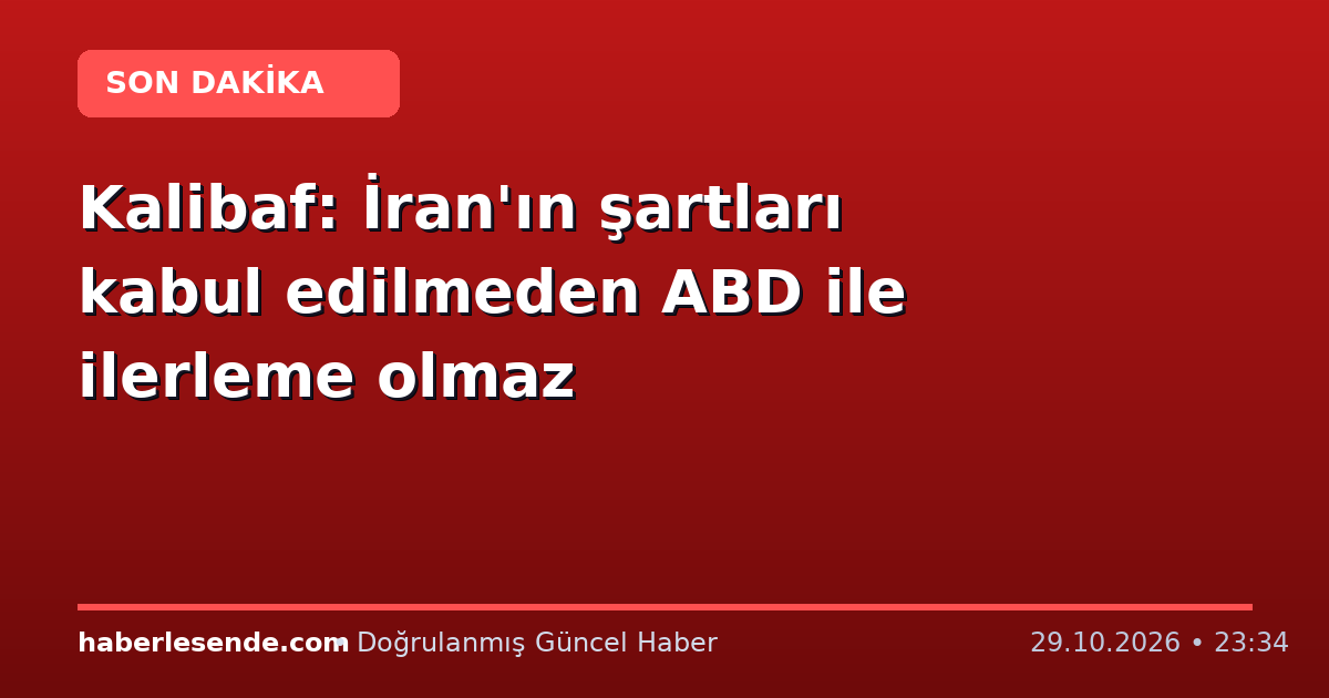 Kalibaf: İran'ın şartları kabul edilmeden ABD ile ilerleme olmaz