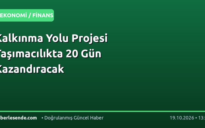Kalkınma Yolu Projesi Taşımacılıkta 20 Gün Kazandıracak