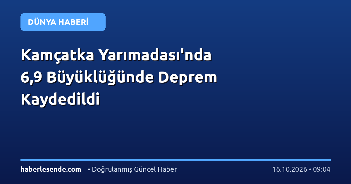 Kamçatka Yarımadası'nda 6,9 Büyüklüğünde Deprem Kaydedildi
