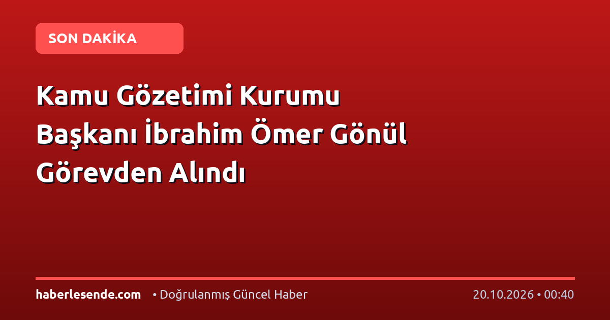 Kamu Gözetimi Kurumu Başkanı İbrahim Ömer Gönül Görevden Alındı