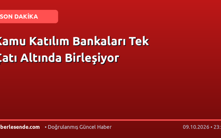 Kamu Katılım Bankaları Tek Çatı Altında Birleşiyor