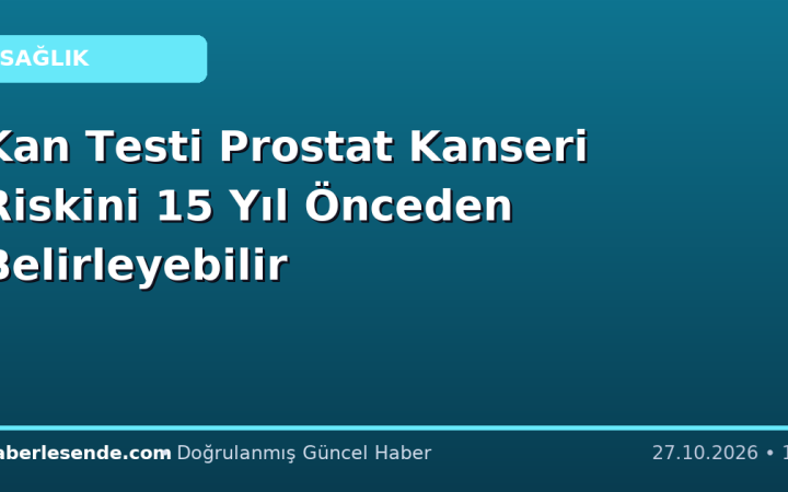 Kan Testi Prostat Kanseri Riskini 15 Yıl Önceden Belirleyebilir