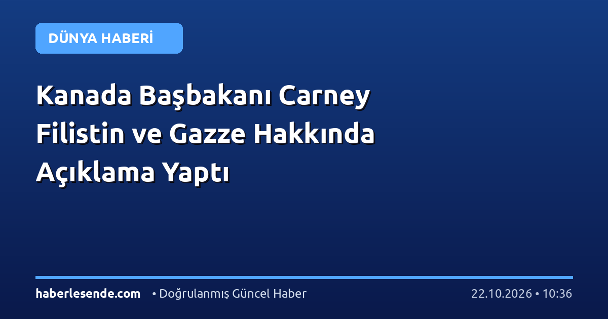 Kanada Başbakanı Carney Filistin ve Gazze Hakkında Açıklama Yaptı