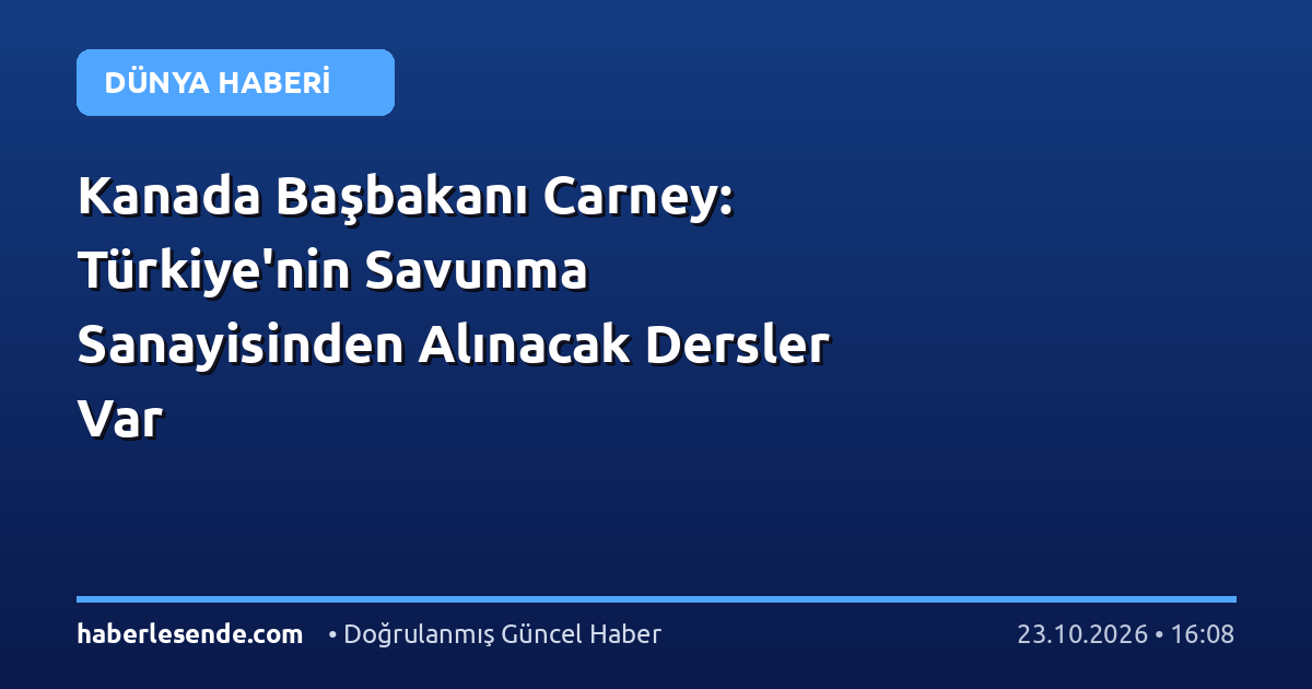 Kanada Başbakanı Carney: Türkiye'nin Savunma Sanayisinden Alınacak Dersler Var