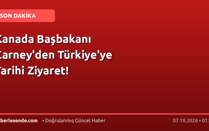 Kanada Başbakanı Carney'den Türkiye'ye Tarihi Ziyaret!