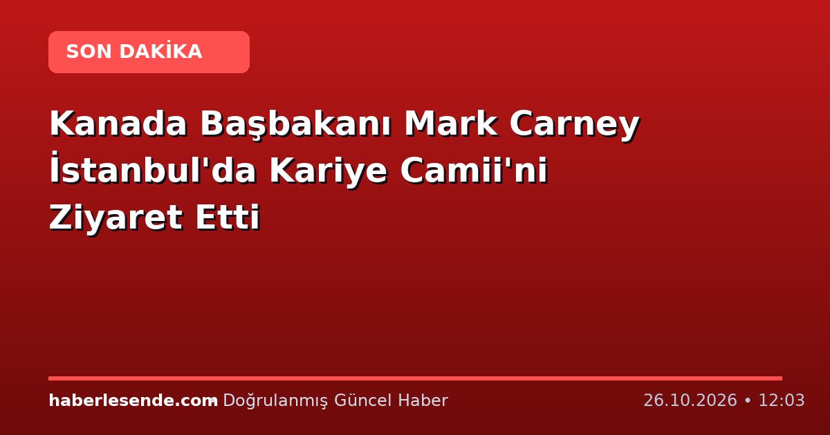 Kanada Başbakanı Mark Carney İstanbul'da Kariye Camii'ni Ziyaret Etti