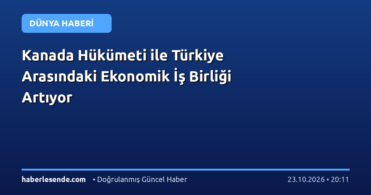 Kanada Hükümeti ile Türkiye Arasındaki Ekonomik İş Birliği Artıyor