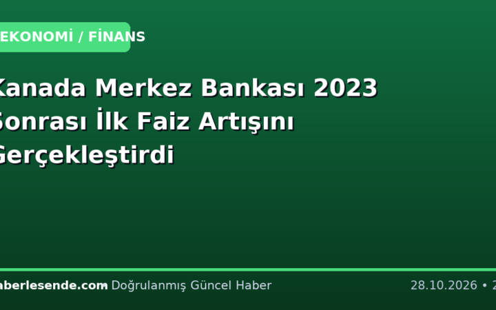 Kanada Merkez Bankası 2023 Sonrası İlk Faiz Artışını Gerçekleştirdi