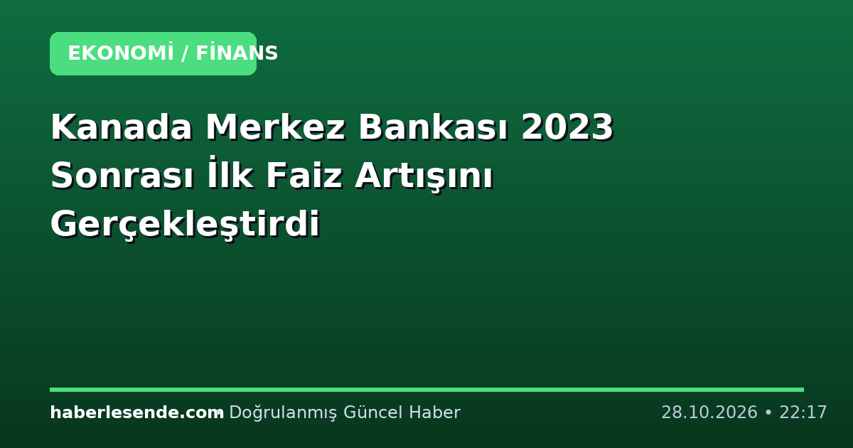 Kanada Merkez Bankası 2023 Sonrası İlk Faiz Artışını Gerçekleştirdi