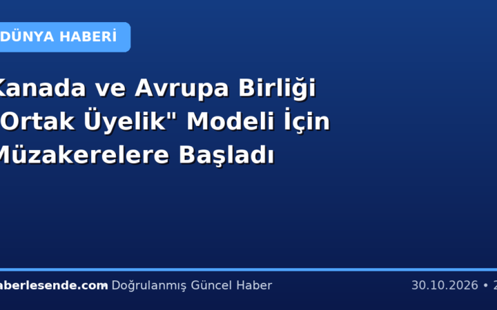 Kanada ve Avrupa Birliği "Ortak Üyelik" Modeli İçin Müzakerelere Başladı