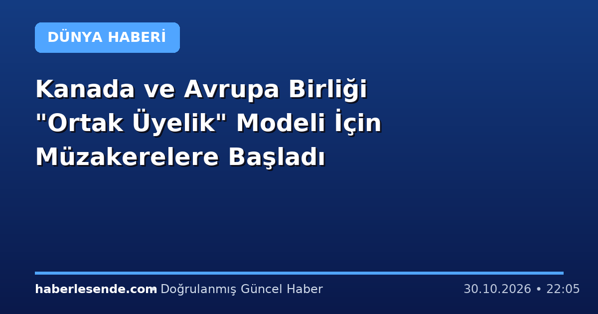 Kanada ve Avrupa Birliği "Ortak Üyelik" Modeli İçin Müzakerelere Başladı