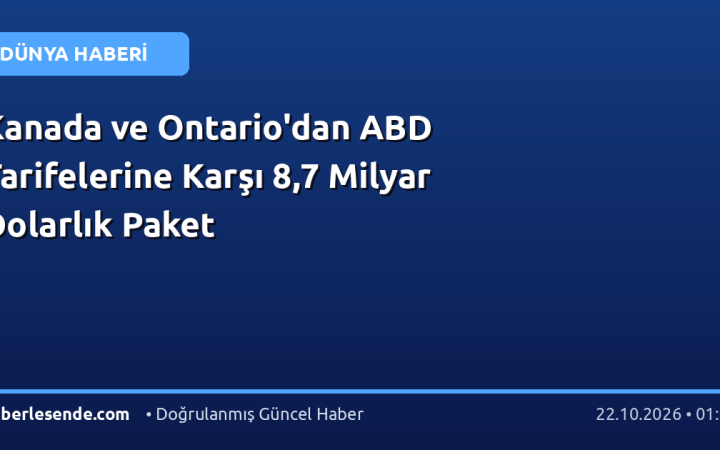 Kanada ve Ontario'dan ABD Tarifelerine Karşı 8,7 Milyar Dolarlık Paket