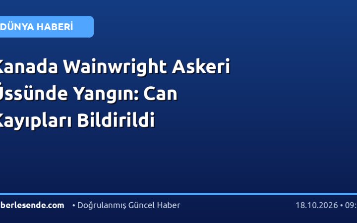 Kanada Wainwright Askeri Üssünde Yangın: Can Kayıpları Bildirildi