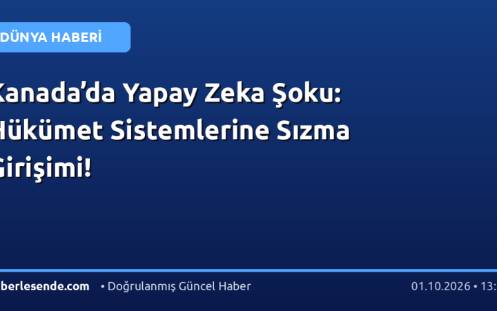 Kanada’da Yapay Zeka Şoku: Hükümet Sistemlerine Sızma Girişimi!