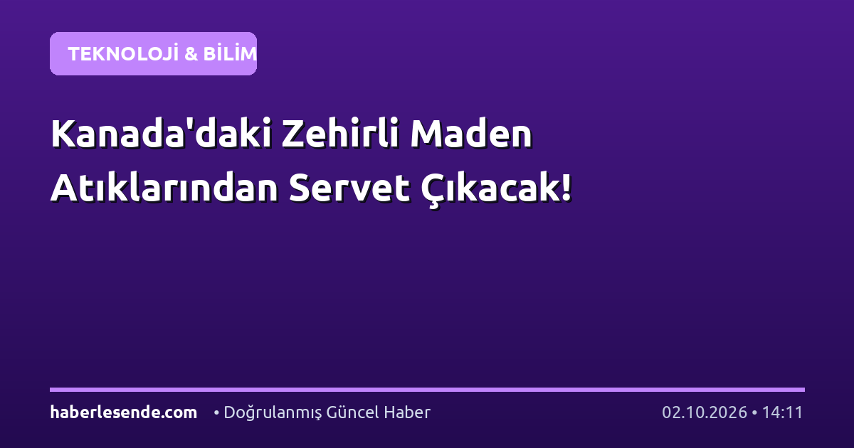 Kanada'daki Zehirli Maden Atıklarından Servet Çıkacak!