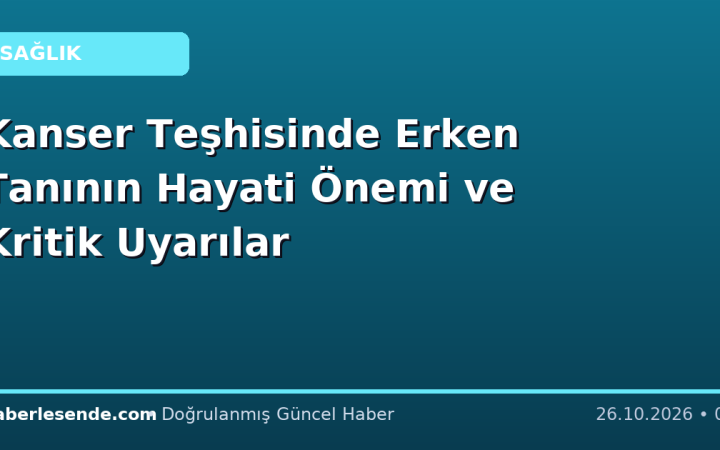 Kanser Teşhisinde Erken Tanının Hayati Önemi ve Kritik Uyarılar