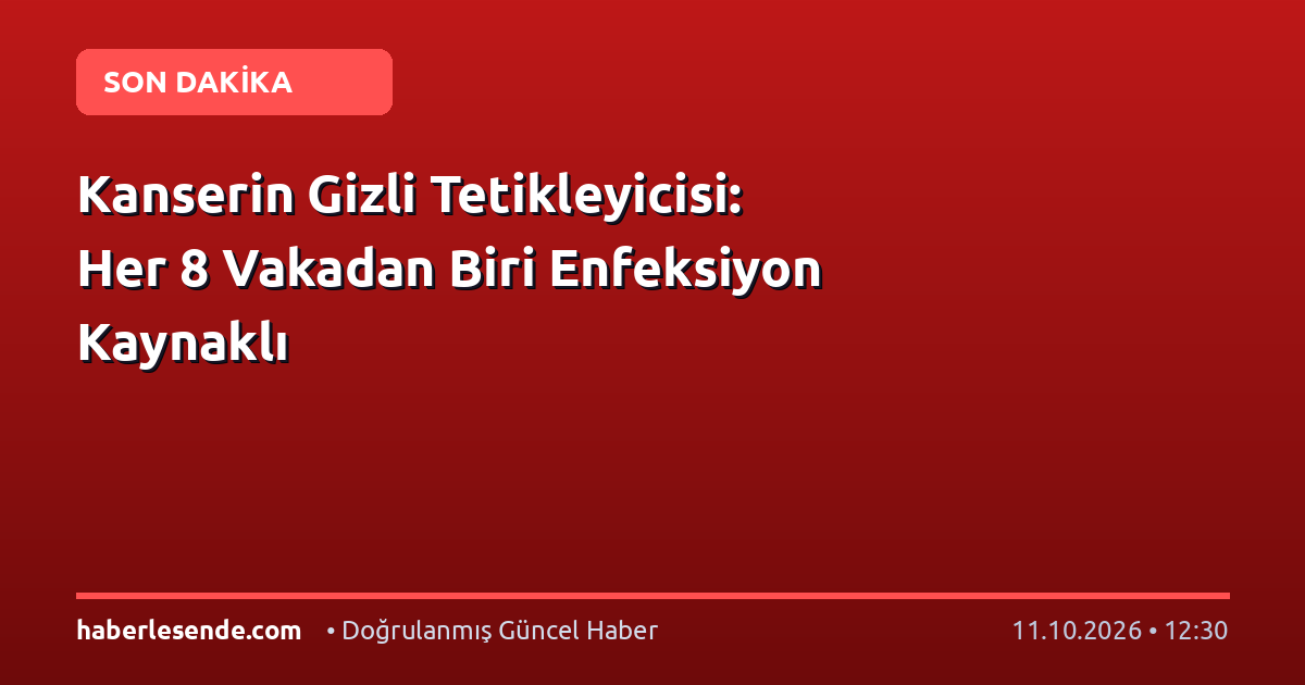 Kanserin Gizli Tetikleyicisi: Her 8 Vakadan Biri Enfeksiyon Kaynaklı
