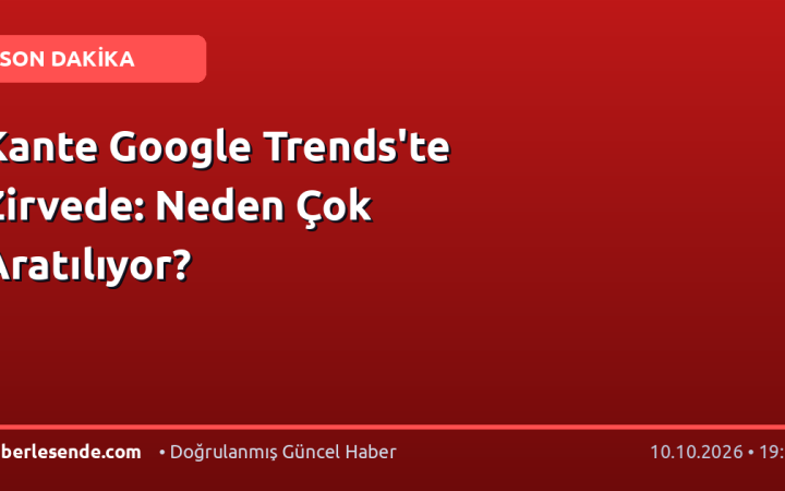 Kante Google Trends'te Zirvede: Neden Çok Aratılıyor?