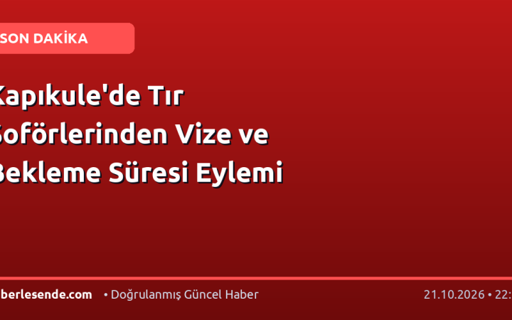 Kapıkule'de Tır Şoförlerinden Vize ve Bekleme Süresi Eylemi