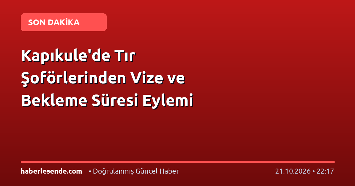 Kapıkule'de Tır Şoförlerinden Vize ve Bekleme Süresi Eylemi