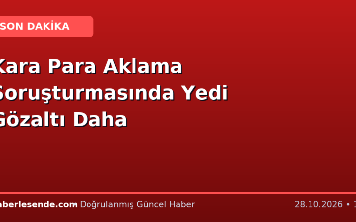 Kara Para Aklama Soruşturmasında Yedi Gözaltı Daha