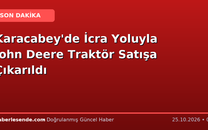 Karacabey'de İcra Yoluyla John Deere Traktör Satışa Çıkarıldı