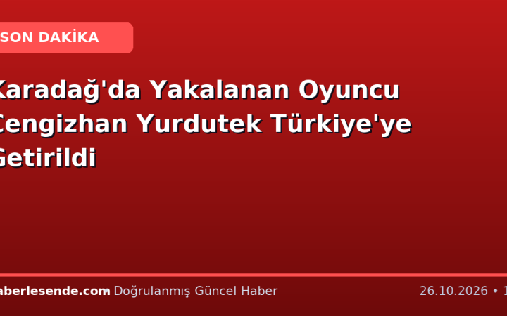Karadağ'da Yakalanan Oyuncu Cengizhan Yurdutek Türkiye'ye Getirildi