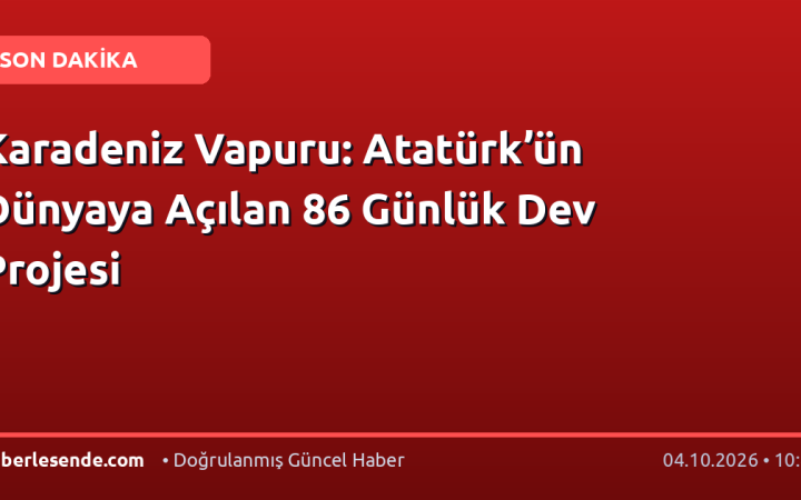 Karadeniz Vapuru: Atatürk’ün Dünyaya Açılan 86 Günlük Dev Projesi