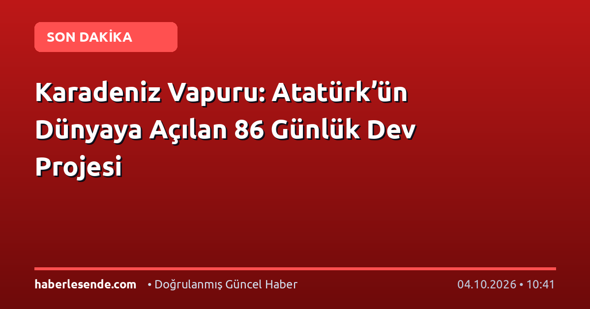 Karadeniz Vapuru: Atatürk’ün Dünyaya Açılan 86 Günlük Dev Projesi