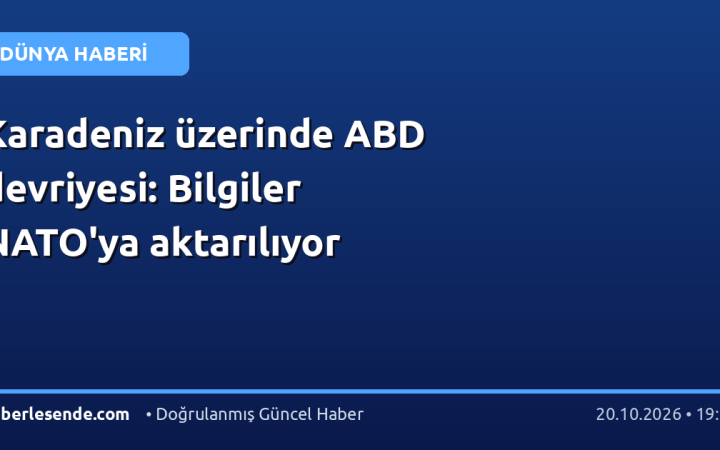 Karadeniz üzerinde ABD devriyesi: Bilgiler NATO'ya aktarılıyor