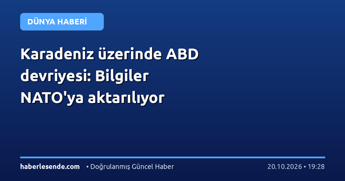Karadeniz üzerinde ABD devriyesi: Bilgiler NATO'ya aktarılıyor