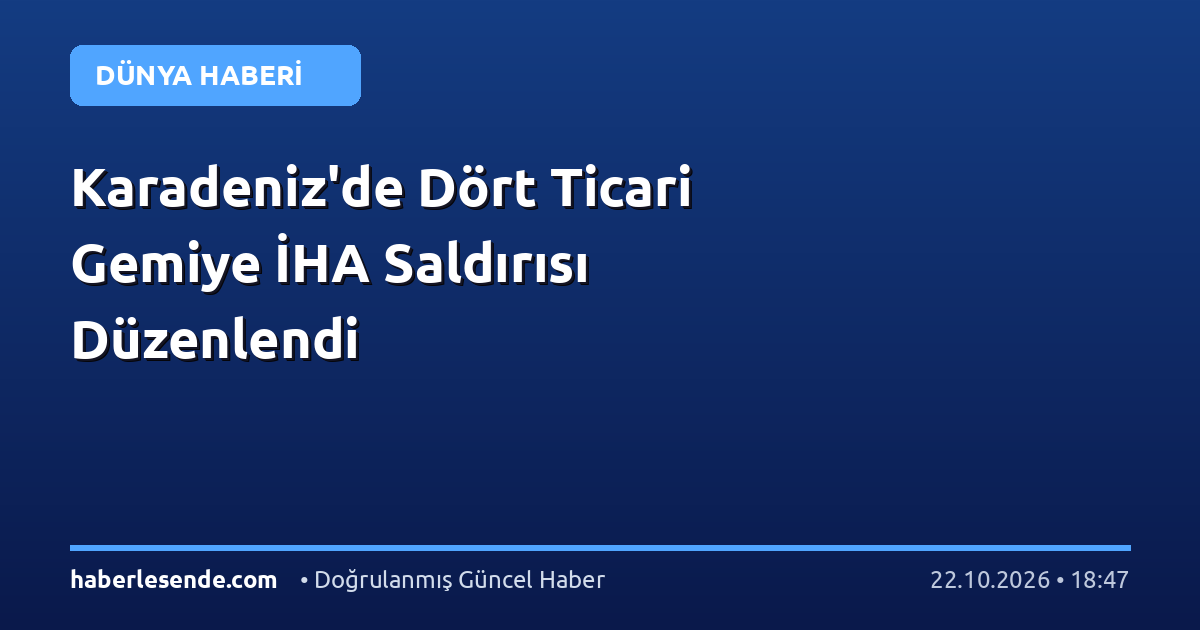 Karadeniz'de Dört Ticari Gemiye İHA Saldırısı Düzenlendi