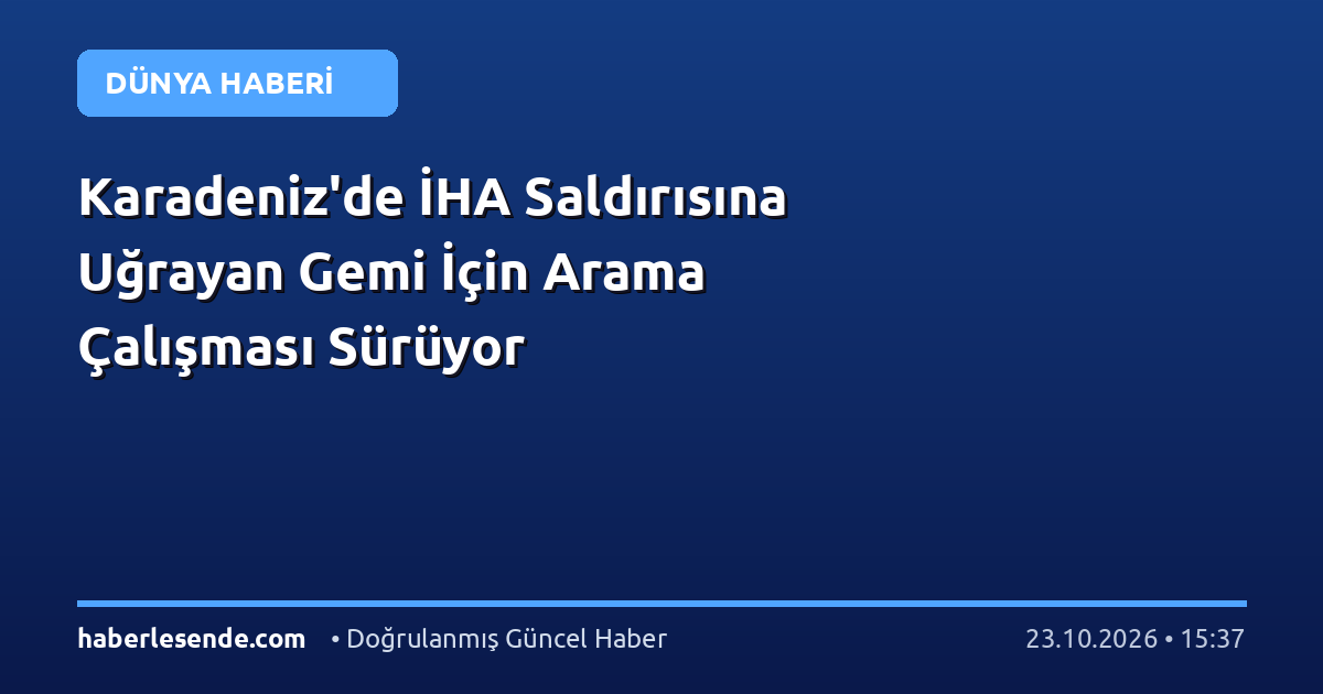 Karadeniz'de İHA Saldırısına Uğrayan Gemi İçin Arama Çalışması Sürüyor